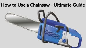 How to Use a Chainsaw - Ultimate Guide