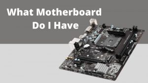 What Motherboard Do I Have - Electronicshub