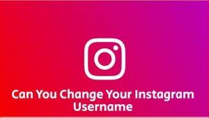 CAN YOU CHANGE YOUR INSTAGRAM USERNAME