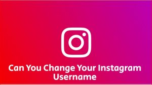 CAN YOU CHANGE YOUR INSTAGRAM USERNAME