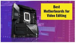 best motherboards for video editing