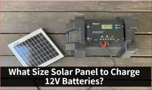 What Size Solar Panel to Charge 12V Batteries