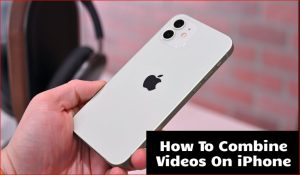 HOW TO COMBINE VIDEOS ON IPHONE