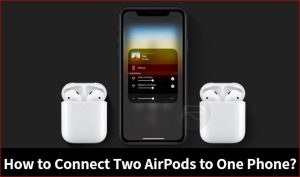 How to Connect Two AirPods to One Phone