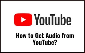 How to Get Audio from YouTube?