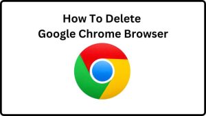 How To Delete Google Chrome Browser