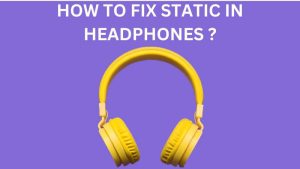 How To Fix Static In Headphones?