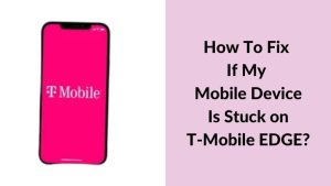 How To Fix If My Mobile Device Is Stuck on T-Mobile EDGE
