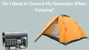 Do I Need to Ground My Generator When Camping