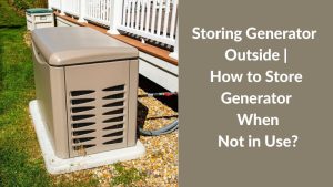 Storing Generator Outside How to Store Generator When Not in Use