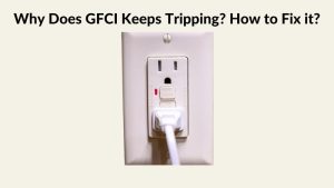 Why does GFCI Keeps Tripping How to Fix it