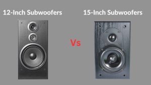 12-Inch vs 15 -Inch Subwoofers