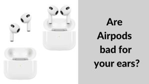 Are Airpods bad for your ears