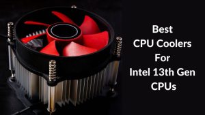 Best CPU Coolers For Intel 13th Gen CPUs