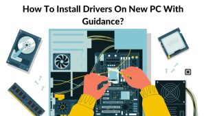 How To Install Drivers On New PC With Guidance