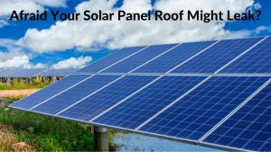 Afraid Your Solar Panel Roof Might Leak