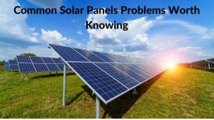 Common Solar Panels Problems Worth Knowing