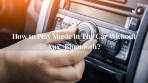 How to Play Music In The Car Without Aux Bluetooth