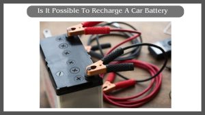 Is It Possible To Recharge A Car Battery Step By Step Guide