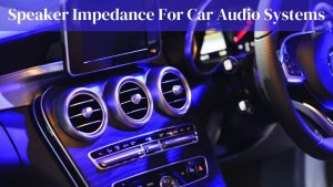 Speaker Impedance For Car Audio Systems