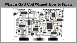 What is GPU Coil Whine How to Fix it