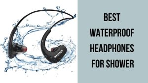 Best Waterproof Headphones For Shower