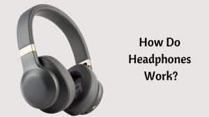 How Do Headphones Work