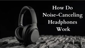 How Do Noise-Canceling Headphones Work
