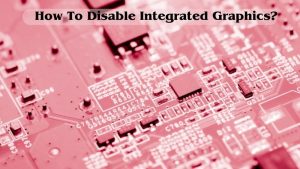 How To Disable Integrated Graphics
