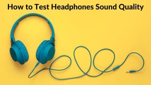 How to Test Headphones Sound Quality