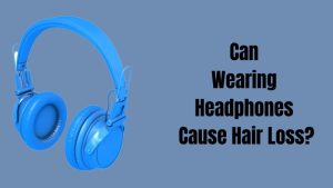 Can Wearing Headphones Cause Hair Loss