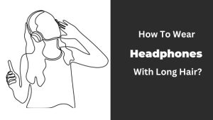 How To Wear Headphones With Long Hair