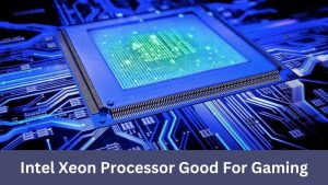 Intel Xeon Processor Good For Gaming