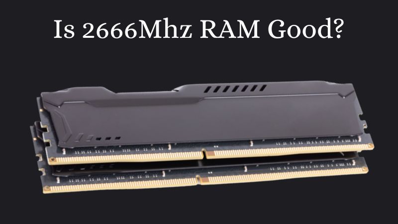 Is 2666Mhz RAM Good? - ElectronicsHub