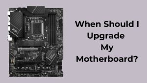 When Should I Upgrade My Motherboard