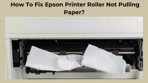 How To Fix Epson Printer Roller Not Pulling Paper
