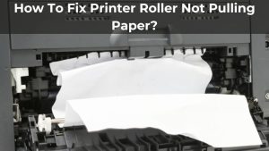 How To Fix Printer Roller Not Pulling Paper