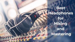 Best Headphones for Mixing and Mastering