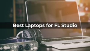 Best Laptops for FL Studio