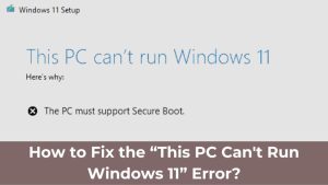How to Fix the “This PC Can't Run Windows 11” Error