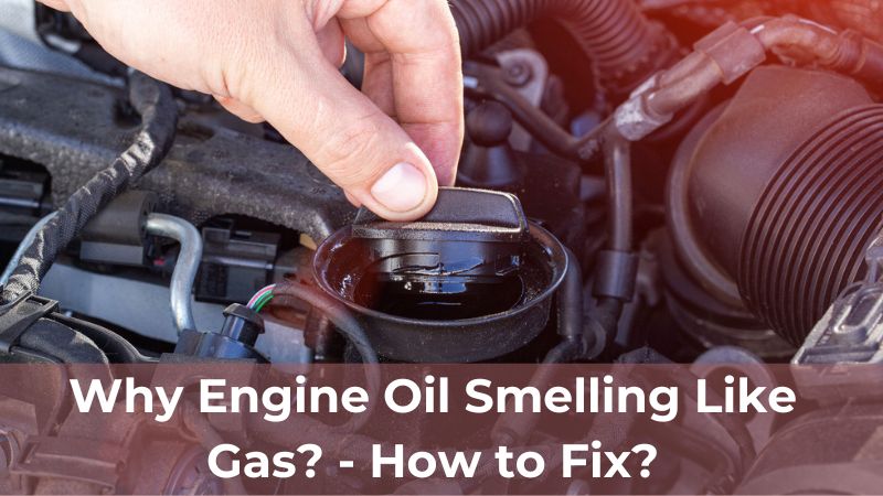 Why Engine Oil Smelling Like Gas? – How to Fix?