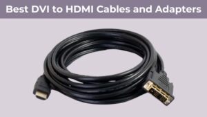 Best DVI to HDMI Cables and Adapters