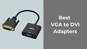 Best VGA to DVI Adapters