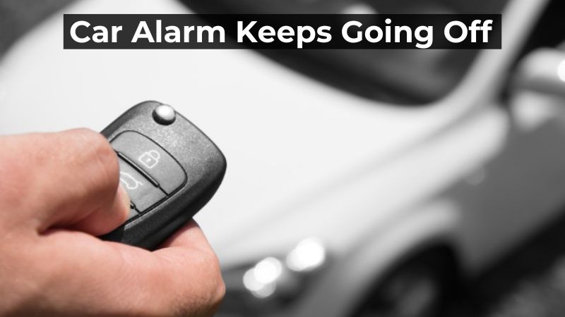 My car alarm keeps going off. What should I do?