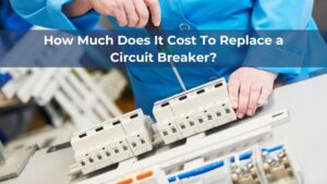 How Much Does It Cost To Replace a Circuit Breaker