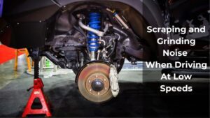 Scraping and Grinding Noise When Driving At Low Speeds