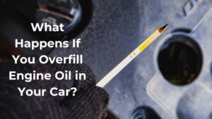 What Happens If You Overfill Engine Oil in Your Car