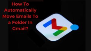 How To Automatically Move Emails To a Folder In Gmail