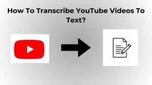 How To Transcribe YouTube Videos To Text